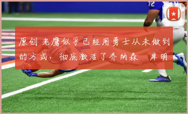 原创 老鹰似乎已经用勇士从未做到的方式，彻底激活了乔纳森・库明加