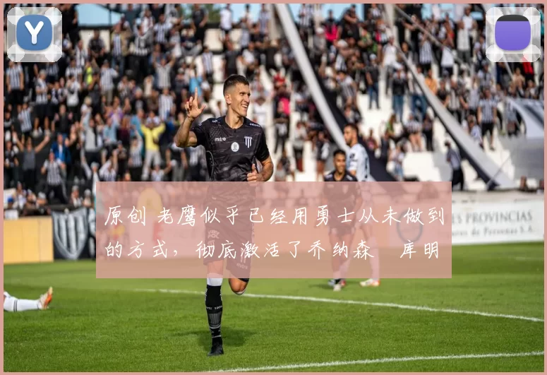 原创 老鹰似乎已经用勇士从未做到的方式,彻底激活了乔纳森・库明加