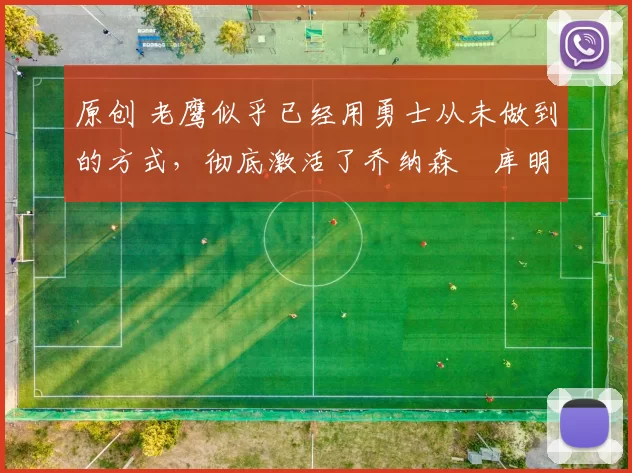 原创 老鹰似乎已经用勇士从未做到的方式，彻底激活了乔纳森・库明加