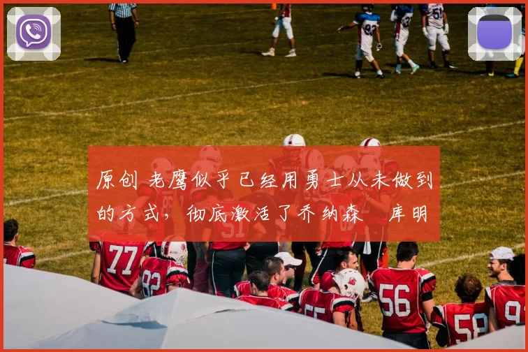 原创 老鹰似乎已经用勇士从未做到的方式,彻底激活了乔纳森・库明加