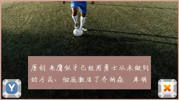 原创 老鹰似乎已经用勇士从未做到的方式，彻底激活了乔纳森・库明加