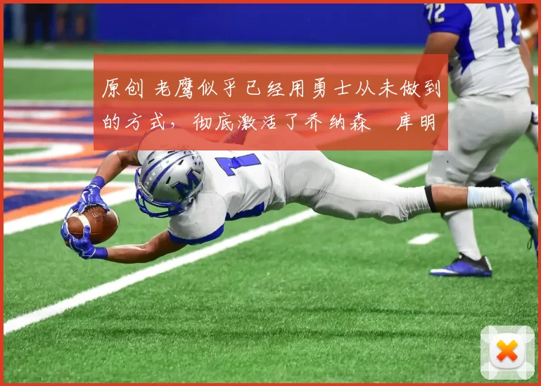 原创 老鹰似乎已经用勇士从未做到的方式，彻底激活了乔纳森・库明加