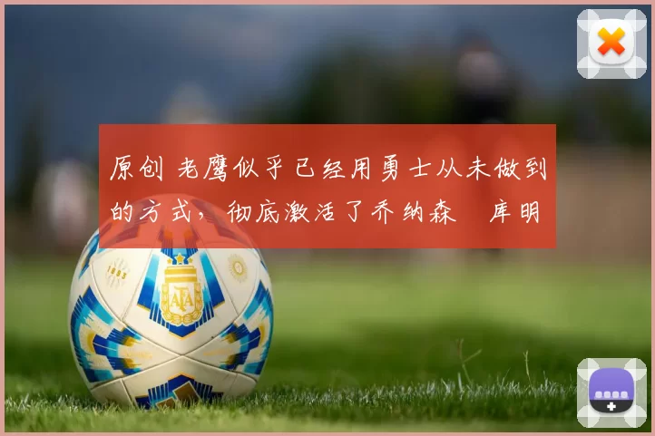 原创 老鹰似乎已经用勇士从未做到的方式,彻底激活了乔纳森・库明加