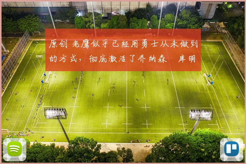 原创 老鹰似乎已经用勇士从未做到的方式,彻底激活了乔纳森・库明加