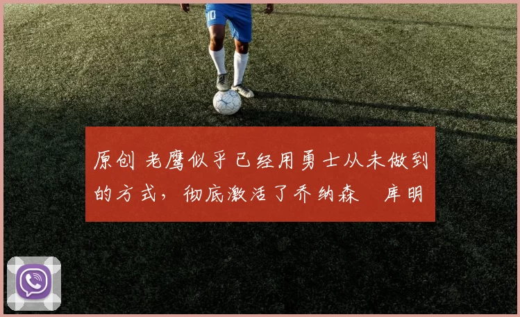 原创 老鹰似乎已经用勇士从未做到的方式,彻底激活了乔纳森・库明加