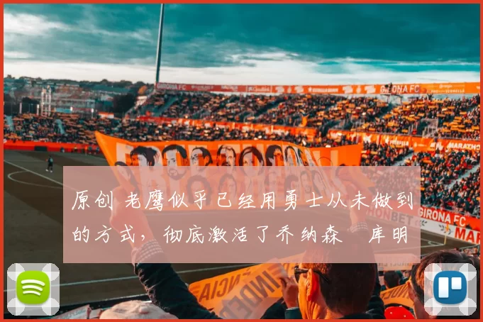 原创 老鹰似乎已经用勇士从未做到的方式,彻底激活了乔纳森・库明加