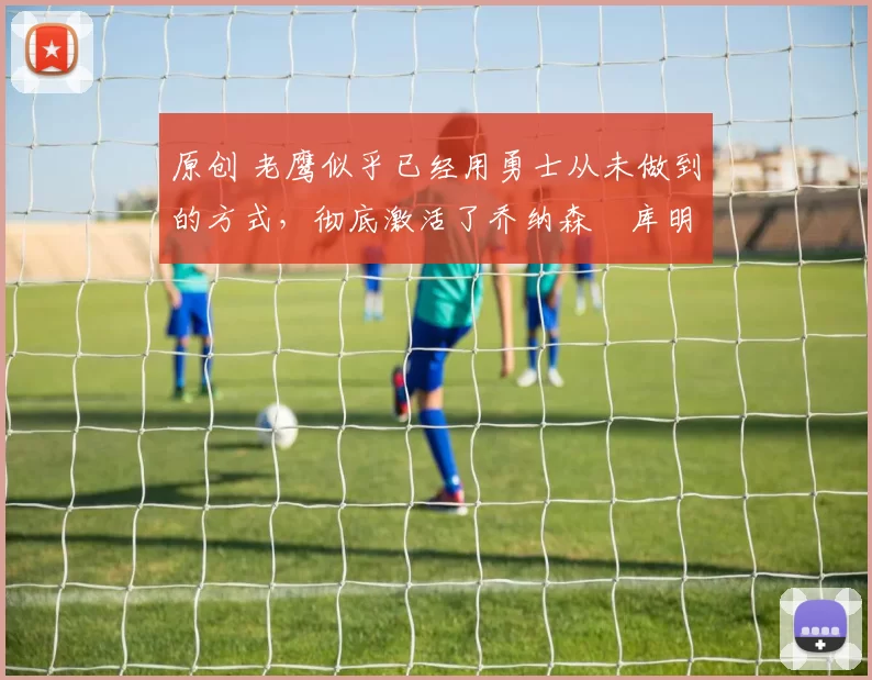 原创 老鹰似乎已经用勇士从未做到的方式,彻底激活了乔纳森・库明加