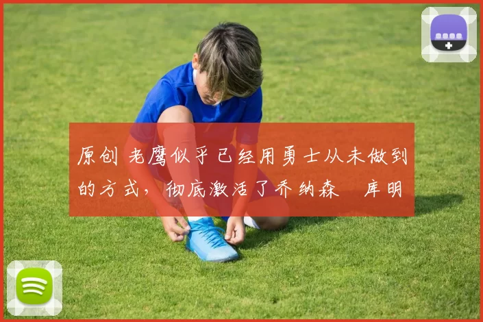 原创 老鹰似乎已经用勇士从未做到的方式,彻底激活了乔纳森・库明加