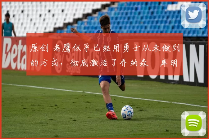 原创 老鹰似乎已经用勇士从未做到的方式,彻底激活了乔纳森・库明加