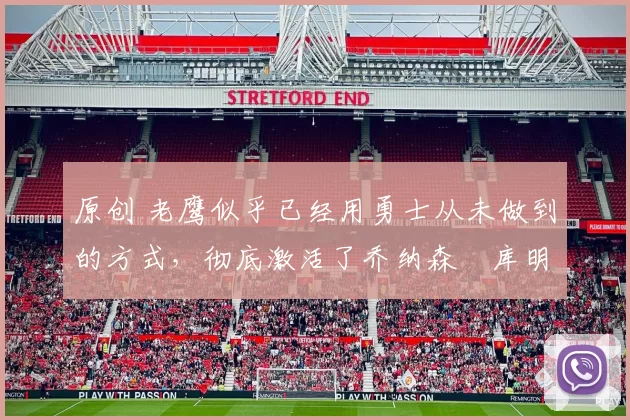 原创 老鹰似乎已经用勇士从未做到的方式，彻底激活了乔纳森・库明加