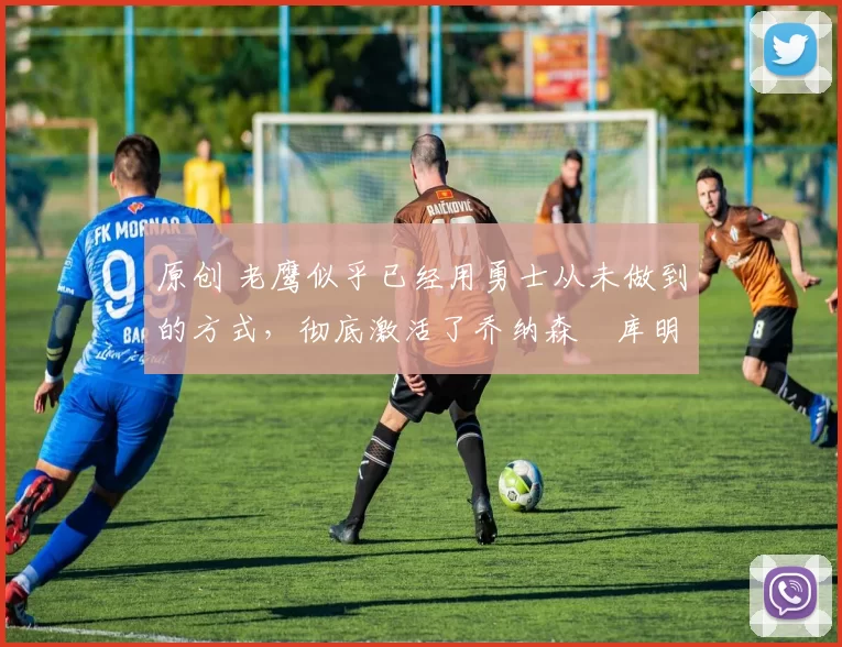 原创 老鹰似乎已经用勇士从未做到的方式,彻底激活了乔纳森・库明加