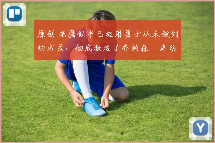 原创 老鹰似乎已经用勇士从未做到的方式,彻底激活了乔纳森・库明加