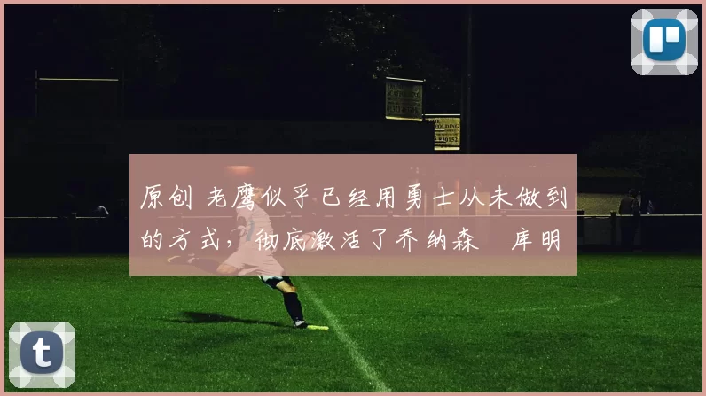 原创 老鹰似乎已经用勇士从未做到的方式,彻底激活了乔纳森・库明加