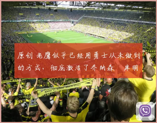 原创 老鹰似乎已经用勇士从未做到的方式，彻底激活了乔纳森・库明加