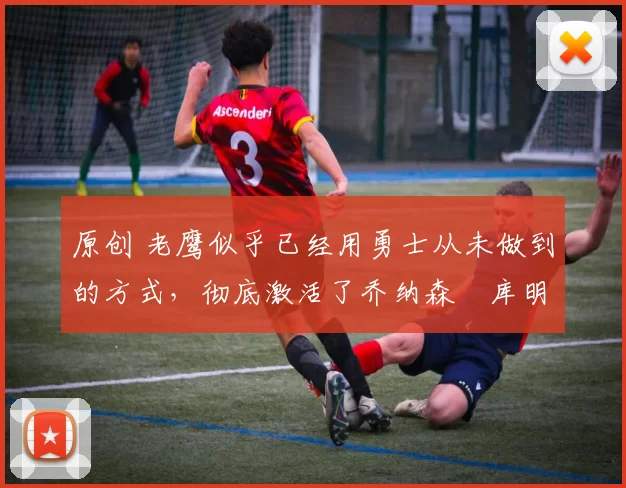 原创 老鹰似乎已经用勇士从未做到的方式,彻底激活了乔纳森・库明加
