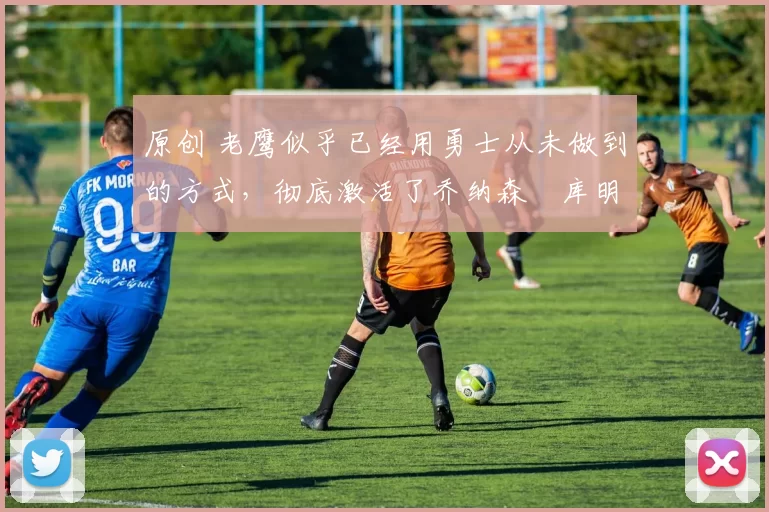 原创 老鹰似乎已经用勇士从未做到的方式,彻底激活了乔纳森・库明加