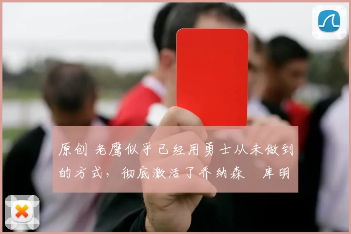 原创 老鹰似乎已经用勇士从未做到的方式,彻底激活了乔纳森・库明加