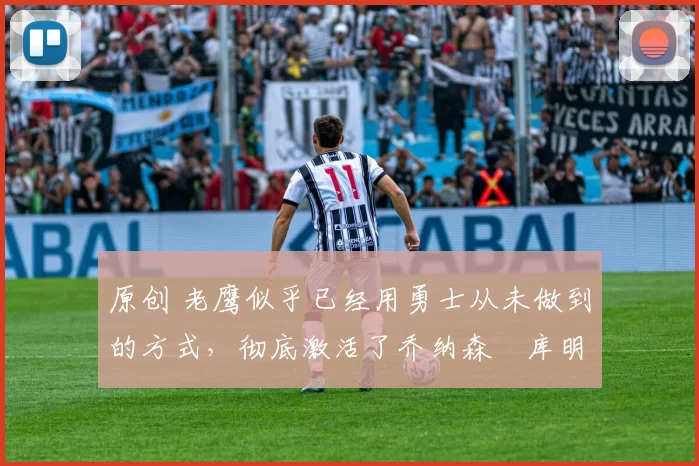 原创 老鹰似乎已经用勇士从未做到的方式,彻底激活了乔纳森・库明加