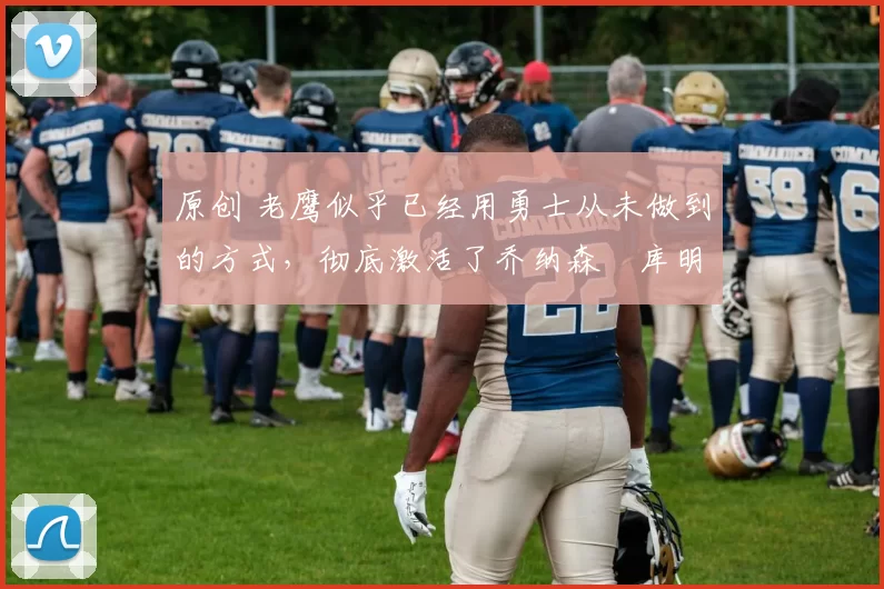 原创 老鹰似乎已经用勇士从未做到的方式,彻底激活了乔纳森・库明加