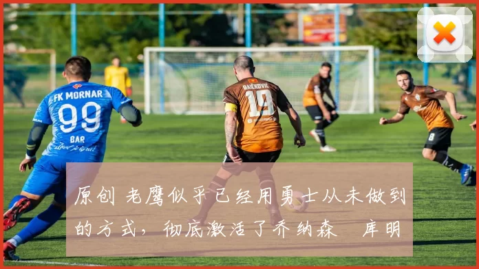 原创 老鹰似乎已经用勇士从未做到的方式,彻底激活了乔纳森・库明加