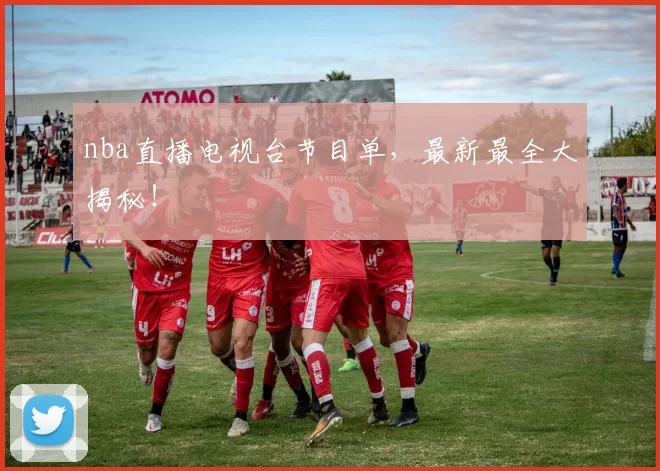 nba直播电视台节目单，最新最全大揭秘！