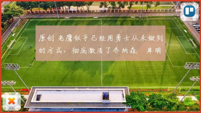 原创 老鹰似乎已经用勇士从未做到的方式，彻底激活了乔纳森・库明加