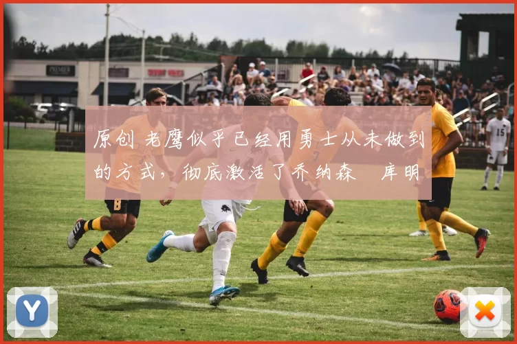 原创 老鹰似乎已经用勇士从未做到的方式,彻底激活了乔纳森・库明加