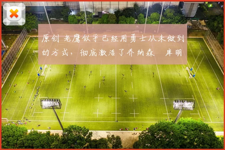 原创 老鹰似乎已经用勇士从未做到的方式,彻底激活了乔纳森・库明加