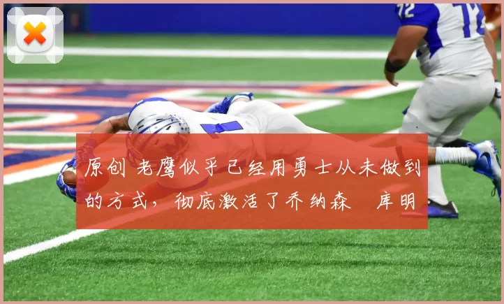 原创 老鹰似乎已经用勇士从未做到的方式,彻底激活了乔纳森・库明加