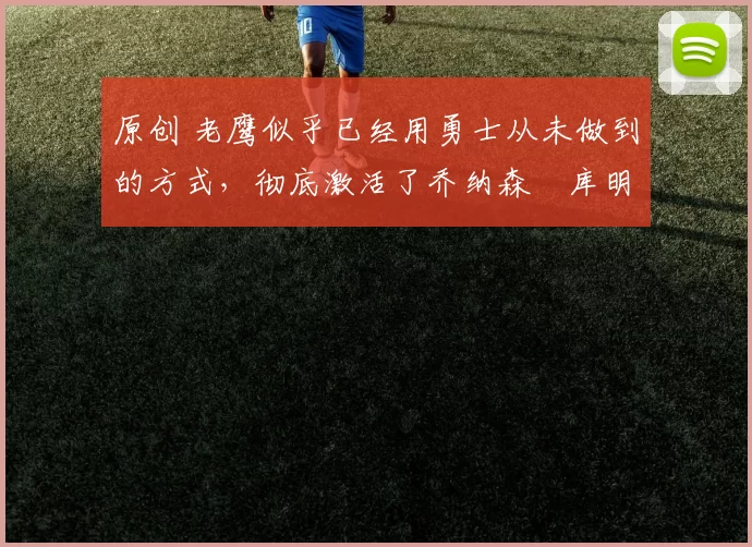 原创 老鹰似乎已经用勇士从未做到的方式,彻底激活了乔纳森・库明加