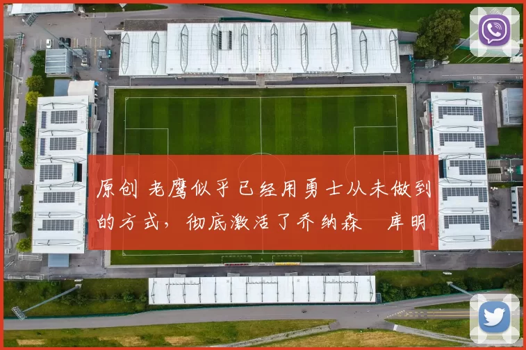 原创 老鹰似乎已经用勇士从未做到的方式，彻底激活了乔纳森・库明加