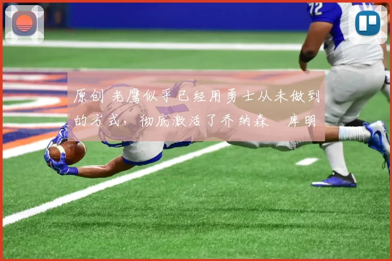 原创 老鹰似乎已经用勇士从未做到的方式,彻底激活了乔纳森・库明加