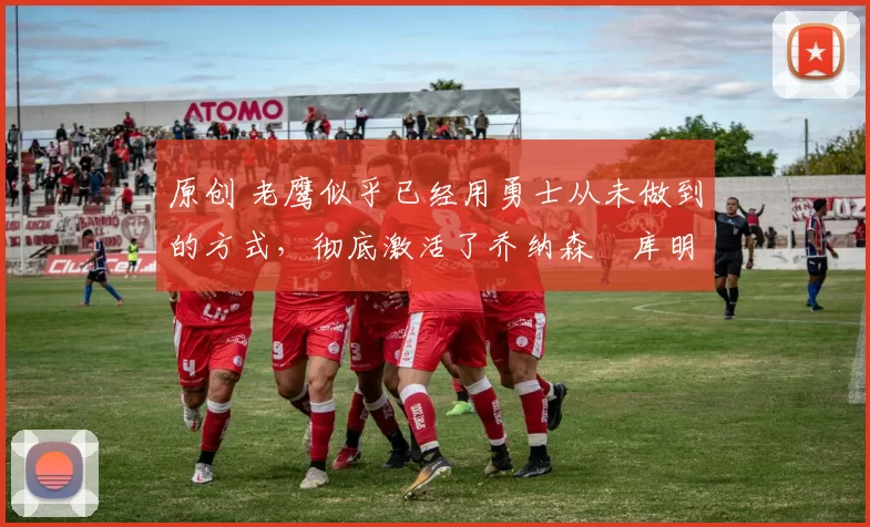 原创 老鹰似乎已经用勇士从未做到的方式,彻底激活了乔纳森・库明加