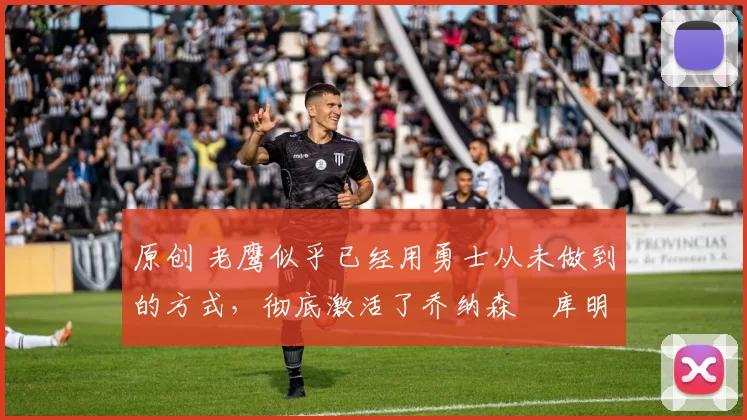 原创 老鹰似乎已经用勇士从未做到的方式,彻底激活了乔纳森・库明加