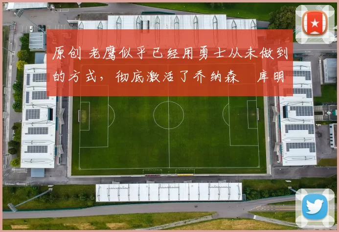 原创 老鹰似乎已经用勇士从未做到的方式，彻底激活了乔纳森・库明加