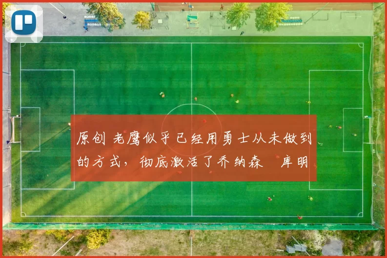 原创 老鹰似乎已经用勇士从未做到的方式，彻底激活了乔纳森・库明加