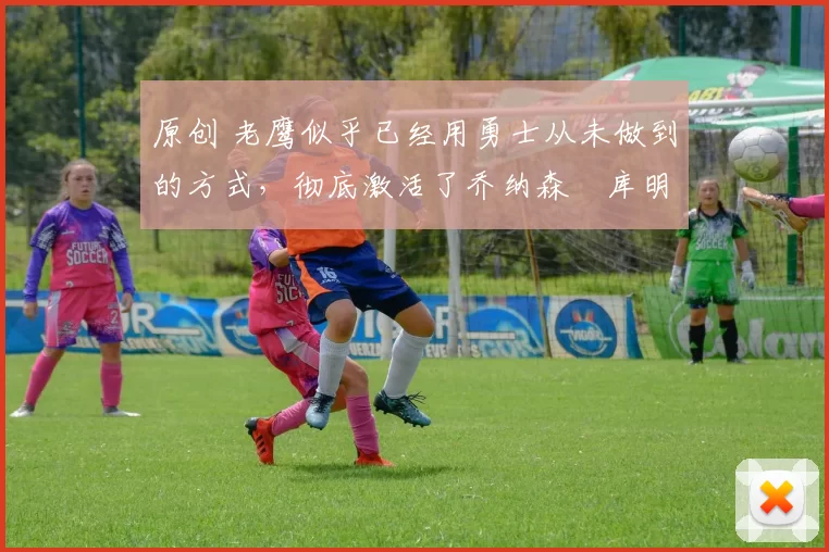 原创 老鹰似乎已经用勇士从未做到的方式,彻底激活了乔纳森・库明加