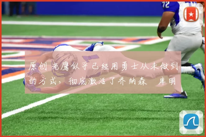 原创 老鹰似乎已经用勇士从未做到的方式,彻底激活了乔纳森・库明加