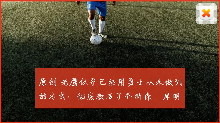 原创 老鹰似乎已经用勇士从未做到的方式，彻底激活了乔纳森・库明加