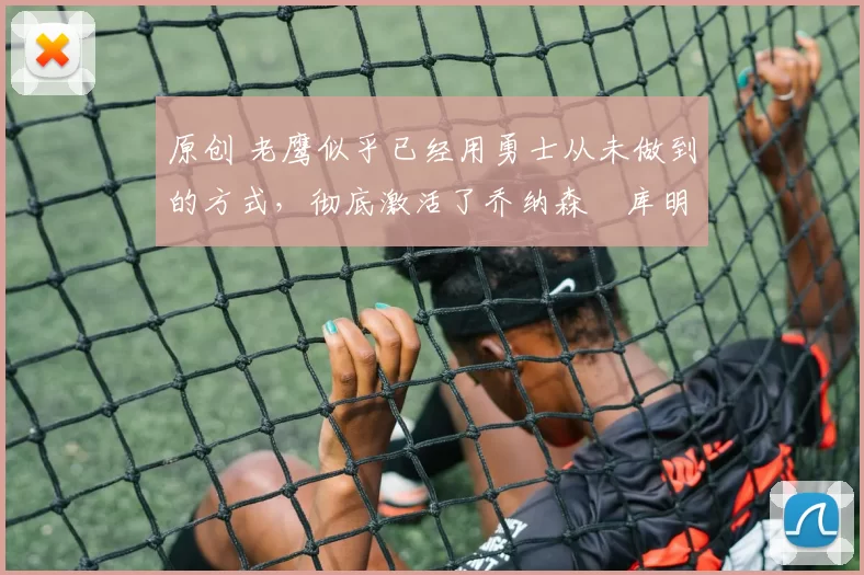 原创 老鹰似乎已经用勇士从未做到的方式,彻底激活了乔纳森・库明加