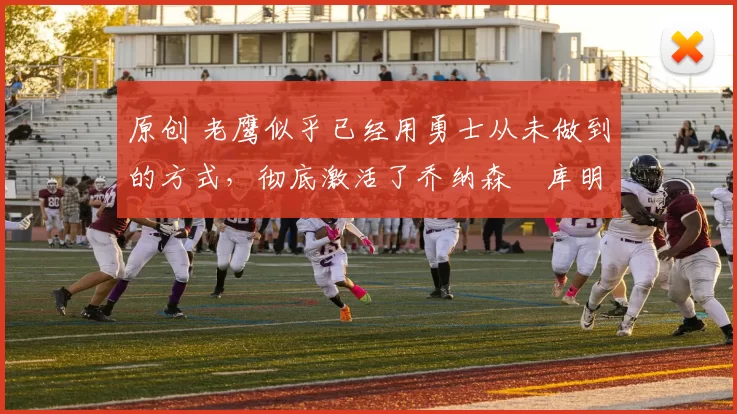 原创 老鹰似乎已经用勇士从未做到的方式,彻底激活了乔纳森・库明加