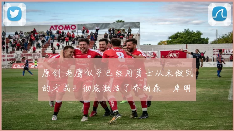 原创 老鹰似乎已经用勇士从未做到的方式,彻底激活了乔纳森・库明加