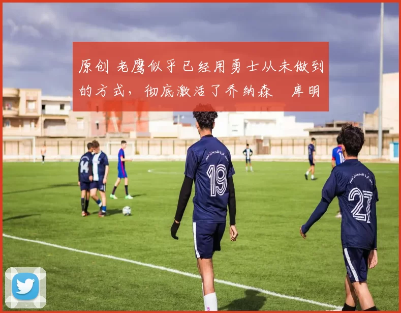 原创 老鹰似乎已经用勇士从未做到的方式,彻底激活了乔纳森・库明加