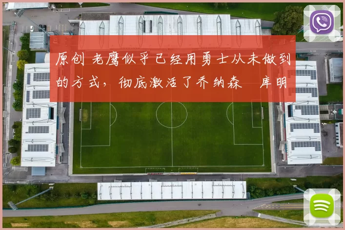 原创 老鹰似乎已经用勇士从未做到的方式,彻底激活了乔纳森・库明加