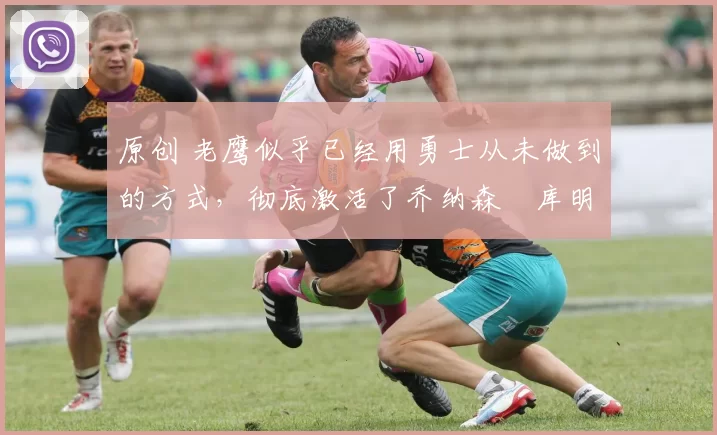 原创 老鹰似乎已经用勇士从未做到的方式,彻底激活了乔纳森・库明加