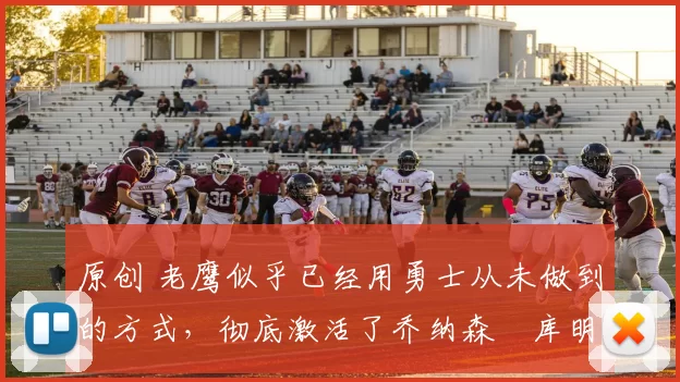 原创 老鹰似乎已经用勇士从未做到的方式,彻底激活了乔纳森・库明加