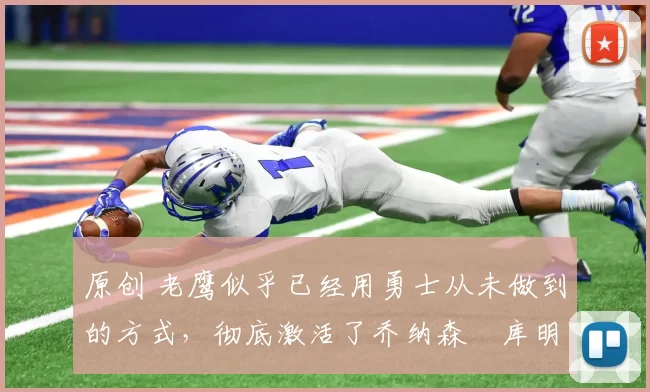 原创 老鹰似乎已经用勇士从未做到的方式，彻底激活了乔纳森・库明加