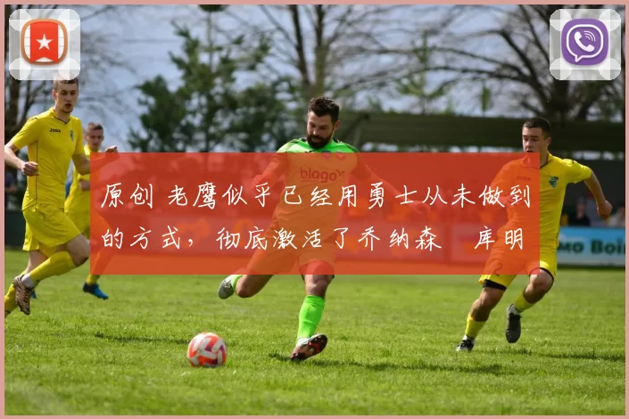 原创 老鹰似乎已经用勇士从未做到的方式,彻底激活了乔纳森・库明加