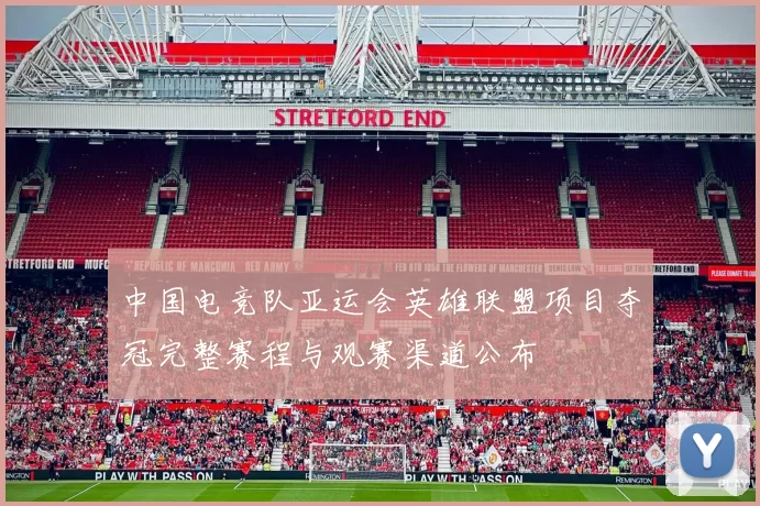 中国电竞队亚运会英雄联盟项目夺冠完整赛程与观赛渠道公布