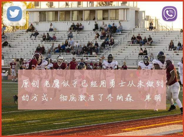 原创 老鹰似乎已经用勇士从未做到的方式,彻底激活了乔纳森・库明加